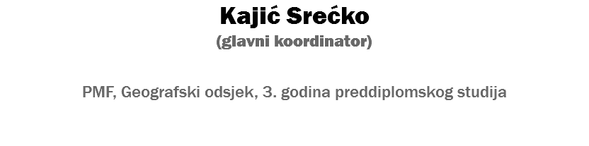 Kajić Srećko (glavni koordinator) PMF, Geografski odsjek, 3. godina preddiplomskog studija