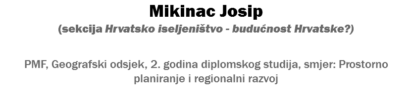 Mikinac Josip (sekcija Hrvatsko iseljeništvo - budućnost Hrvatske?) PMF, Geografski odsjek, 2. godina diplomskog studija, smjer: Prostorno planiranje i regionalni razvoj