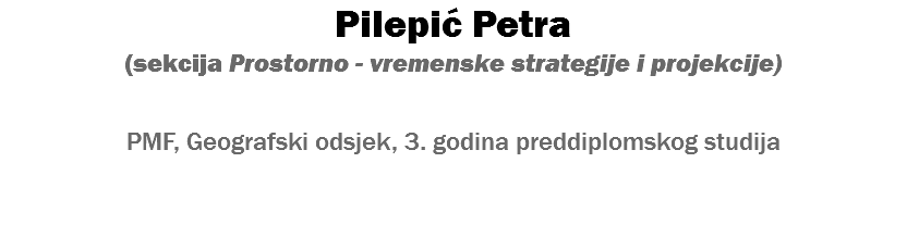 Pilepić Petra (sekcija Prostorno - vremenske strategije i projekcije) PMF, Geografski odsjek, 3. godina preddiplomskog studija