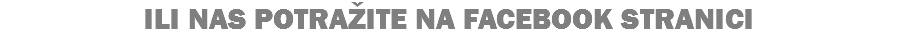 ILI NAS POTRAŽITE NA FACEBOOK STRANICI