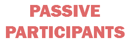 PASSIVE PARTICIPANTS