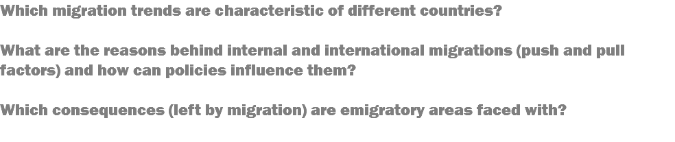 Which migration trends are characteristic of different countries? What are the reasons behind internal and international migrations (push and pull factors) and how can policies influence them? Which consequences (left by migration) are emigratory areas faced with? 