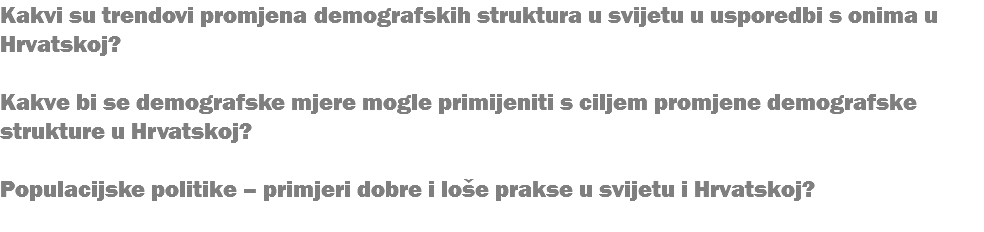 Kakvi su trendovi promjena demografskih struktura u svijetu u usporedbi s onima u Hrvatskoj? Kakve bi se demografske mjere mogle primijeniti s ciljem promjene demografske strukture u Hrvatskoj? Populacijske politike – primjeri dobre i loše prakse u svijetu i Hrvatskoj? 