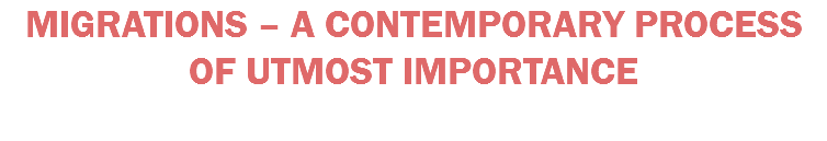 MIGRATIONS – A CONTEMPORARY PROCESS OF UTMOST IMPORTANCE 