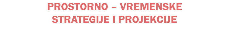 PROSTORNO – VREMENSKE STRATEGIJE I PROJEKCIJE